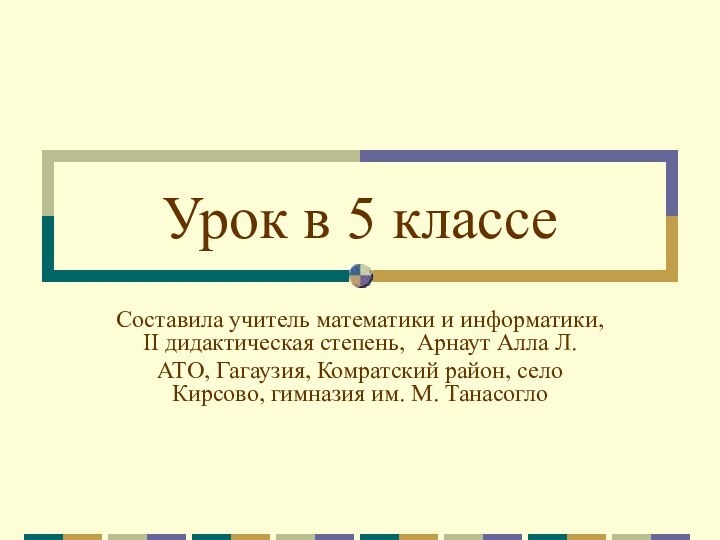 Урок в 5 классеСоставила учитель математики и информатики, II дидактическая степень, Арнаут