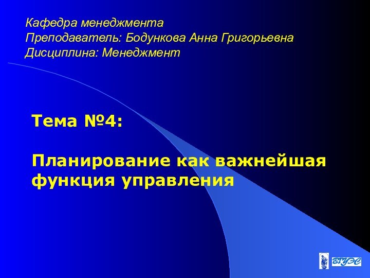 Тема №4:   Планирование как важнейшая функция управленияКафедра менеджмента  Преподаватель: