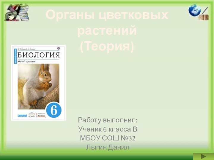 Органы цветковых растений (Теория)Работу выполнил:Ученик 6 класса ВМБОУ СОШ №32Лыгин Данил