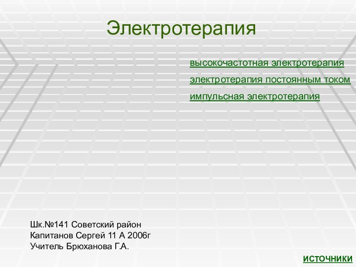 Электротерапиявысокочастотная электротерапияэлектротерапия постоянным токомимпульсная электротерапияИСТОЧНИКИШк.№141 Советский районКапитанов Сергей 11 А 2006гУчитель Брюханова Г.А.