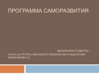 ПРОГРАММА САМОРАЗВИТИЯВыполнила:Студентка 1 курса 582 группы Факультета психологии и педагогики Макаримова А.С.