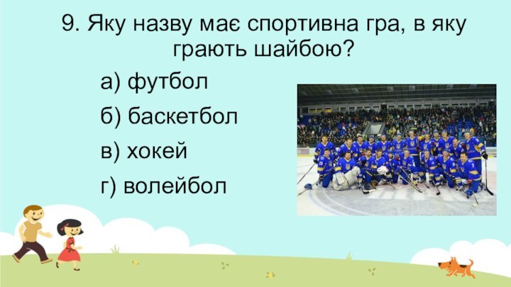 9. Яку назву має спортивна гра, в яку грають шайбою?а) футболб) баскетболв) хокейг) волейбол