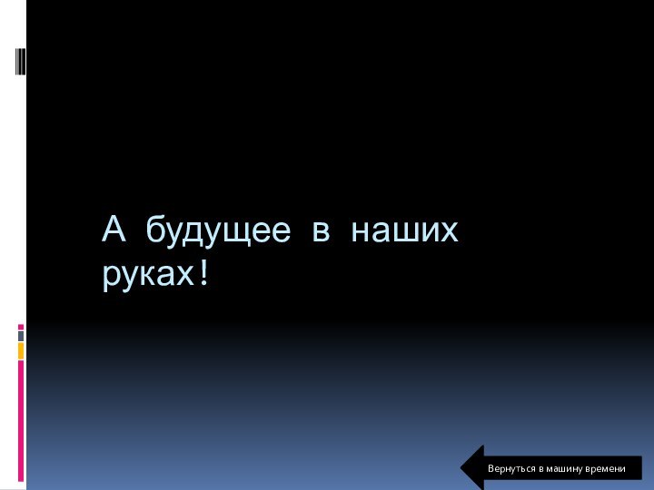 А будущее в наших руках!Вернуться в машину времени