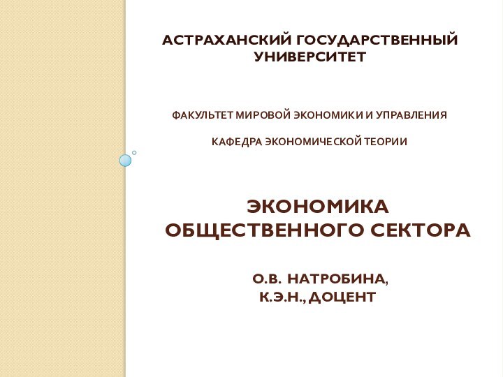 ЭКОНОМИКА ОБЩЕСТВЕННОГО СЕКТОРА   О.В. НАТРОБИНА,  К.Э.Н., ДОЦЕНТАСТРАХАНСКИЙ ГОСУДАРСТВЕННЫЙ