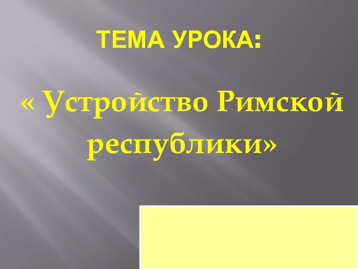 Тема урока:« Устройство Римскойреспублики»