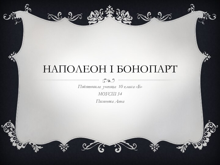 Наполеон I бонопартПодготовила ученица 10 класса «Б» МОУСШ 34 Пименова Анна