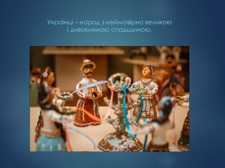 Українці – народ з неймовірно великоюі дивовижною спадщиною.