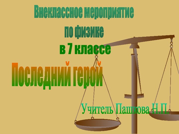 Внеклассное мероприятие по физикеПоследний геройУчитель Пашкова Н.П.в 7 классе