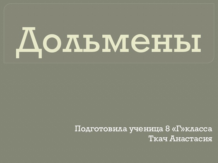 Дольмены  Подготовила ученица 8 «Г»классаТкач Анастасия