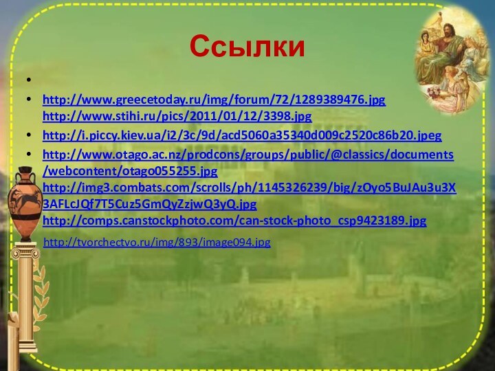 Ссылки http://www.greecetoday.ru/img/forum/72/1289389476.jpg http://www.stihi.ru/pics/2011/01/12/3398.jpg http://i.piccy.kiev.ua/i2/3c/9d/acd5060a35340d009c2520c86b20.jpeghttp://www.otago.ac.nz/prodcons/groups/public/@classics/documents/webcontent/otago055255.jpg http://img3.combats.com/scrolls/ph/1145326239/big/zOyo5BuJAu3u3X3AFLcJQf7T5Cuz5GmQyZzjwQ3yQ.jpg http://comps.canstockphoto.com/can-stock-photo_csp9423189.jpg http://tvorchectvo.ru/img/893/image094.jpg