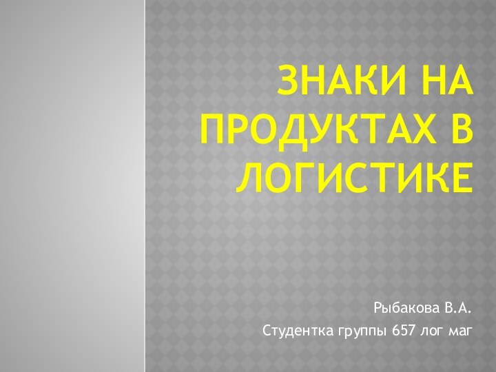 Знаки на продуктах в логистикеРыбакова В.А.Студентка группы 657 лог маг