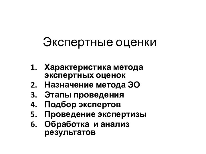 Экспертные оценкиХарактеристика метода экспертных оценокНазначение метода ЭОЭтапы проведенияПодбор экспертов Проведение экспертизы Обработка и анализ результатов