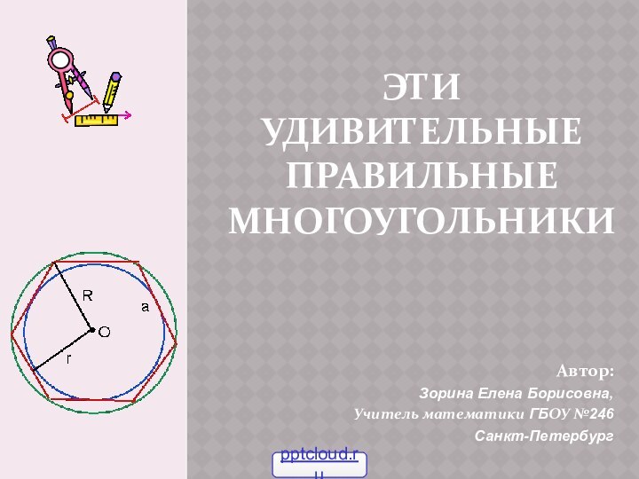 ЭТИ УДИВИТЕЛЬНЫЕ ПРАВИЛЬНЫЕ МНОГОУГОЛЬНИКИАвтор: Зорина Елена Борисовна,Учитель математики ГБОУ №246  Санкт-Петербург