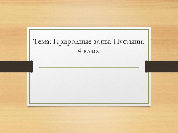 Тема: Природные зоны. Пустыни.  4 класс