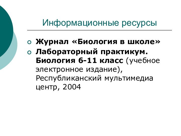 Информационные ресурсыЖурнал «Биология в школе»Лабораторный практикум. Биология 6-11 класс (учебное электронное издание), Республиканский мультимедиа центр, 2004