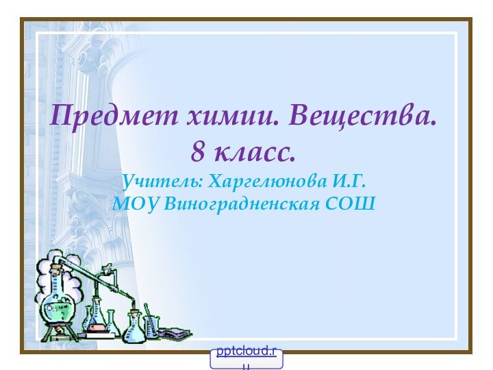 Предмет химии. Вещества. 8 класс. Учитель: Харгелюнова И.Г. МОУ Виноградненская СОШ