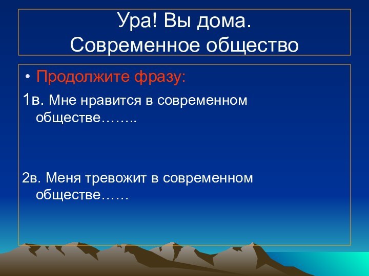 Ура! Вы дома. Современное обществоПродолжите фразу:1в. Мне нравится в современном обществе……..2в. Меня тревожит в современном обществе……