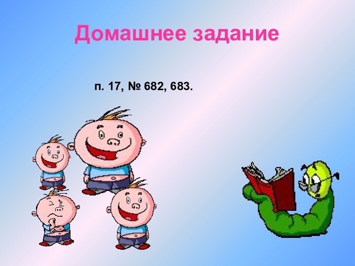 Домашнее заданиеп. 17, № 682, 683.