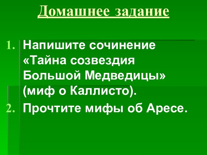 Домашнее заданиеНапишите сочинение «Тайна созвездия Большой Медведицы» (миф о Каллисто).Прочтите мифы об Аресе.