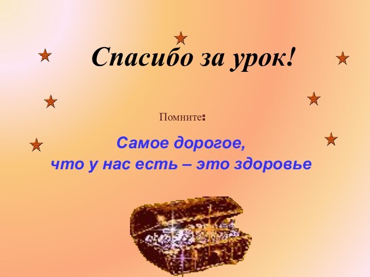 Спасибо за урок!Помните:Самое дорогое, что у нас есть – это здоровье