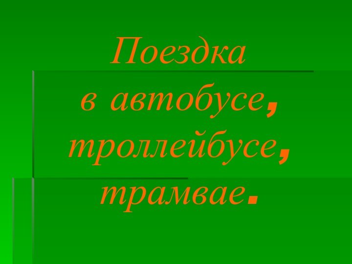 Поездка  в автобусе, троллейбусе, трамвае.