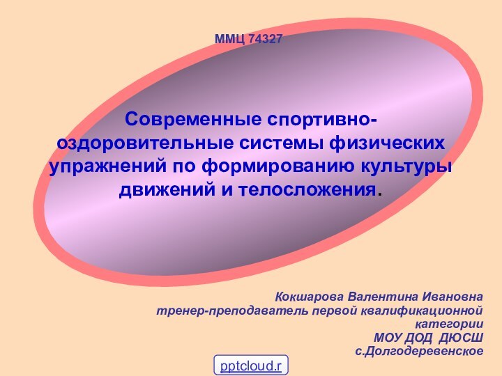 Современные спортивно-оздоровительные системы физических упражнений по формированию культуры движений и телосложения.Кокшарова Валентина