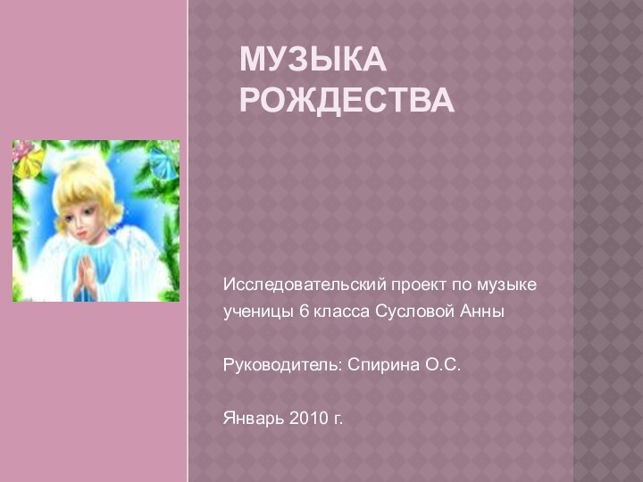 Исследовательский проект по музыкеученицы 6 класса Сусловой АнныРуководитель: Спирина О.С.Январь 2010 г.МУЗЫКА РОЖДЕСТВА