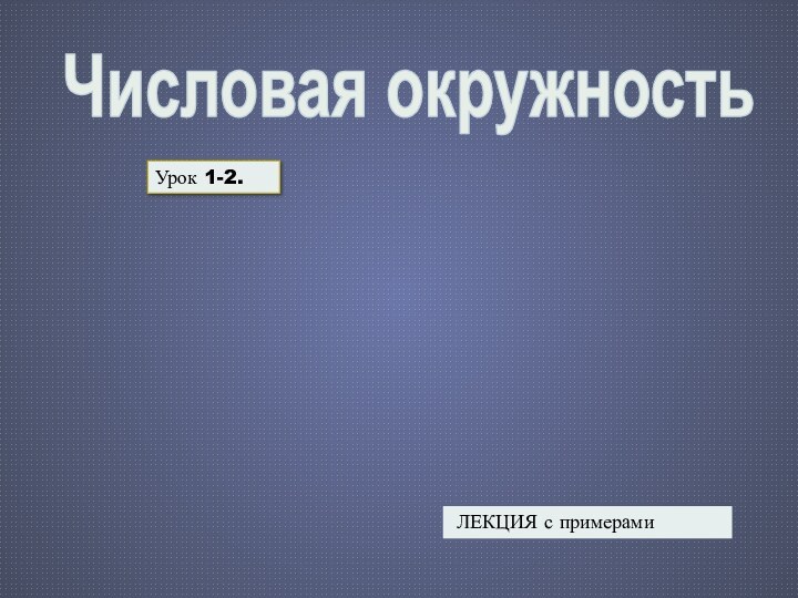 Числовая окружностьУрок 1-2. ЛЕКЦИЯ с примерами