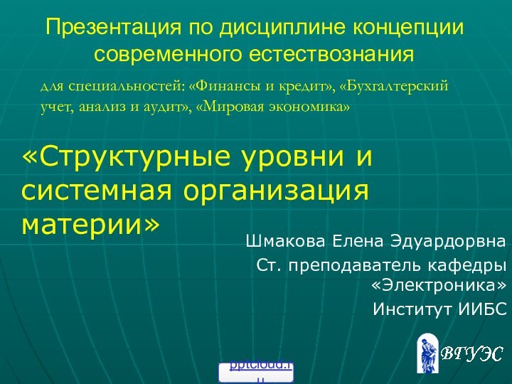 Презентация по дисциплине концепции современного естествознания  Шмакова Елена Эдуардорвна Ст. преподаватель