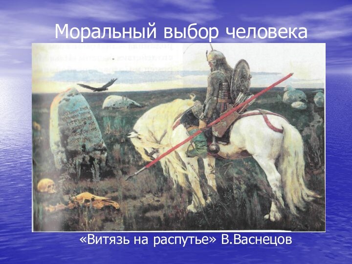 Моральный выбор человека«Витязь на распутье» В.Васнецов