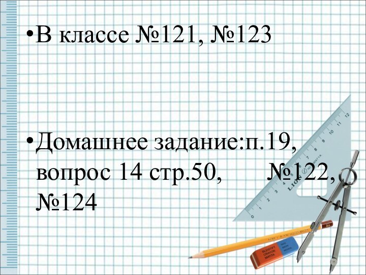 В классе №121, №123Домашнее задание:п.19,вопрос 14 стр.50,    №122, №124