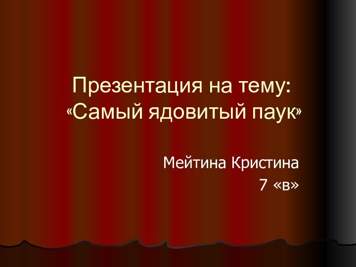 Презентация на тему:  «Самый ядовитый паук»Мейтина Кристина7 «в»