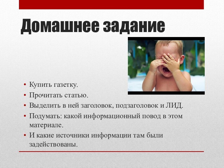 Домашнее заданиеКупить газетку.Прочитать статью.Выделить в ней заголовок, подзаголовок и ЛИД.Подумать: какой информационный