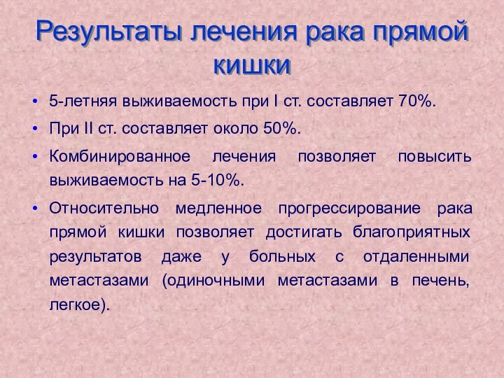 Результаты лечения рака прямой кишки5-летняя выживаемость при I ст. составляет 70%.При II