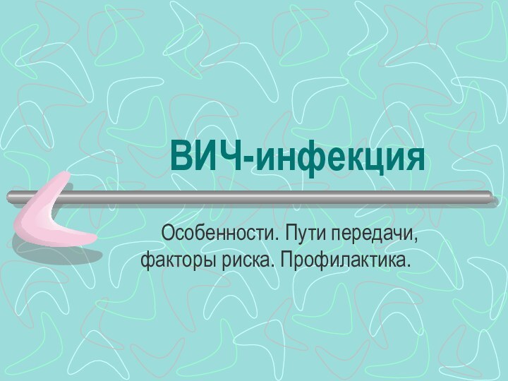 ВИЧ-инфекция  Особенности. Пути передачи, факторы риска. Профилактика.