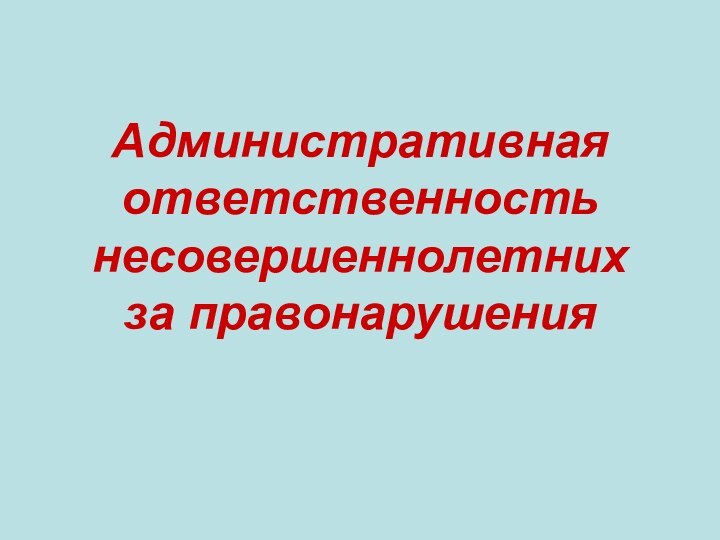 Административная ответственность несовершеннолетних за правонарушения