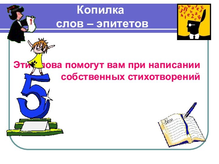 Копилка  слов – эпитетовОни помогут вам при написании собственных стихотворенийЭти слова