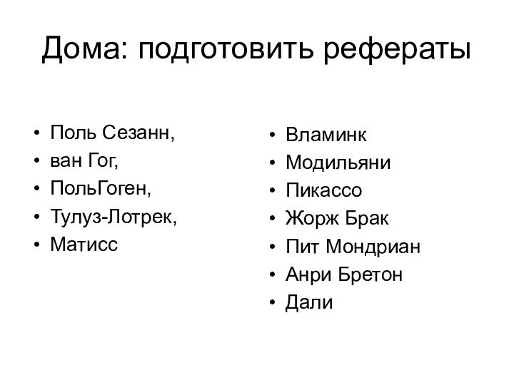 Дома: подготовить рефераты Поль Сезанн, ван Гог, ПольГоген,Тулуз-Лотрек,МатиссВламинкМодильяниПикассоЖорж БракПит МондрианАнри БретонДали