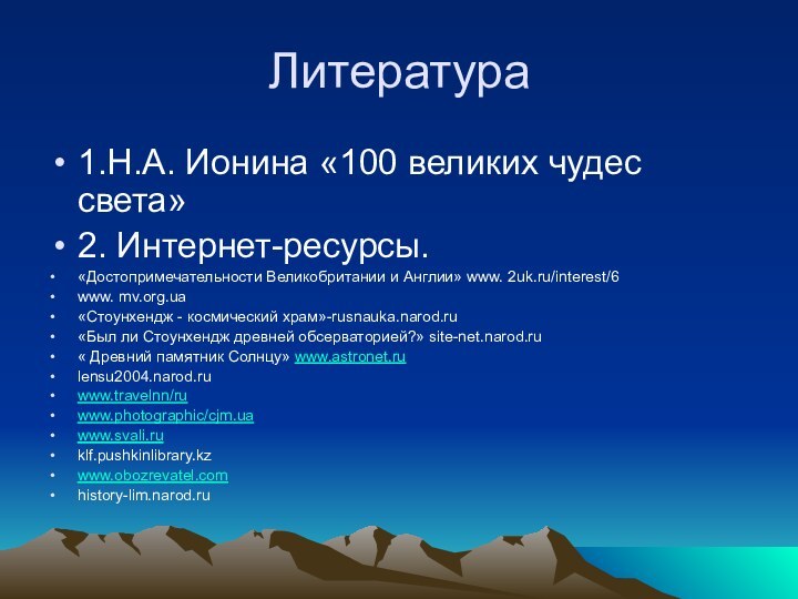 Литература1.Н.А. Ионина «100 великих чудес света»2. Интернет-ресурсы.«Достопримечательности Великобритании и Англии» www. 2uk.ru/interest/6www.