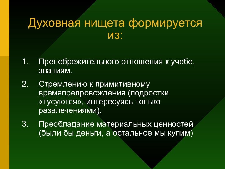 Духовная нищета формируется из:Пренебрежительного отношения к учебе, знаниям.Стремлению к примитивному времяпрепровождения (подростки