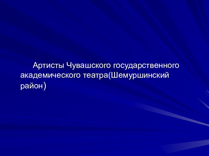 Артисты Чувашского государственного    академического театра(Шемуршинский  район)