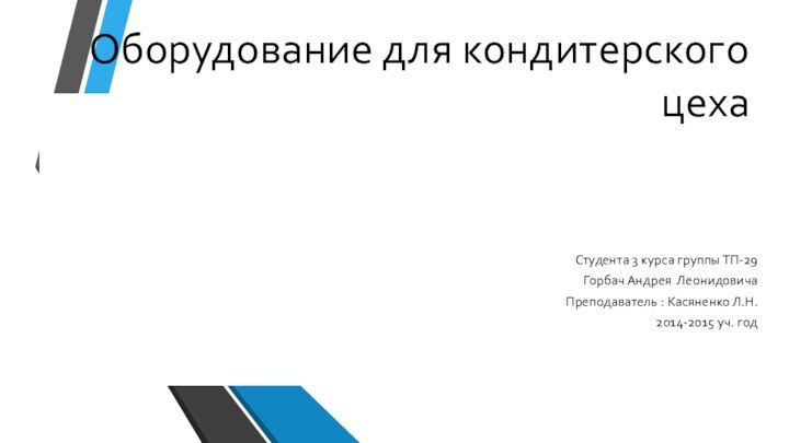 Оборудование для кондитерского цехаСтудента 3 курса группы ТП-29Горбач Андрея Леонидовича  Преподаватель