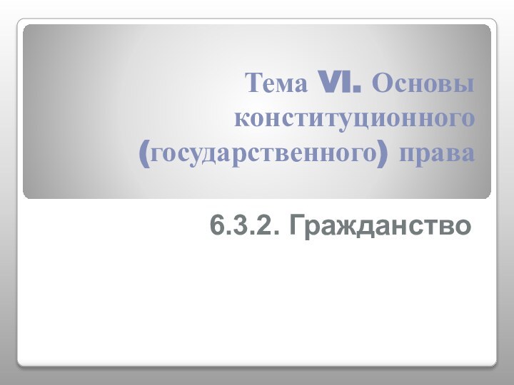 Тема VI. Основы конституционного (государственного) права 6.3.2. Гражданство