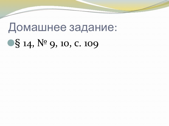 Домашнее задание:§ 14, № 9, 10, с. 109