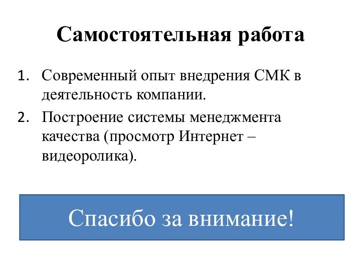 Самостоятельная работаСовременный опыт внедрения СМК в деятельность компании.Построение системы менеджмента качества (просмотр Интернет –видеоролика).Спасибо за внимание!