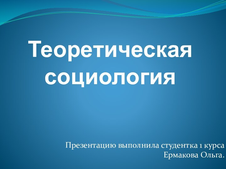 Теоретическая социологияПрезентацию выполнила студентка 1 курса Ермакова Ольга.