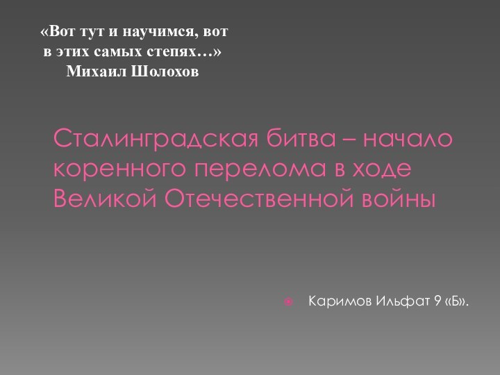 Сталинградская битва – начало коренного перелома в ходе Великой Отечественной войныКаримов Ильфат