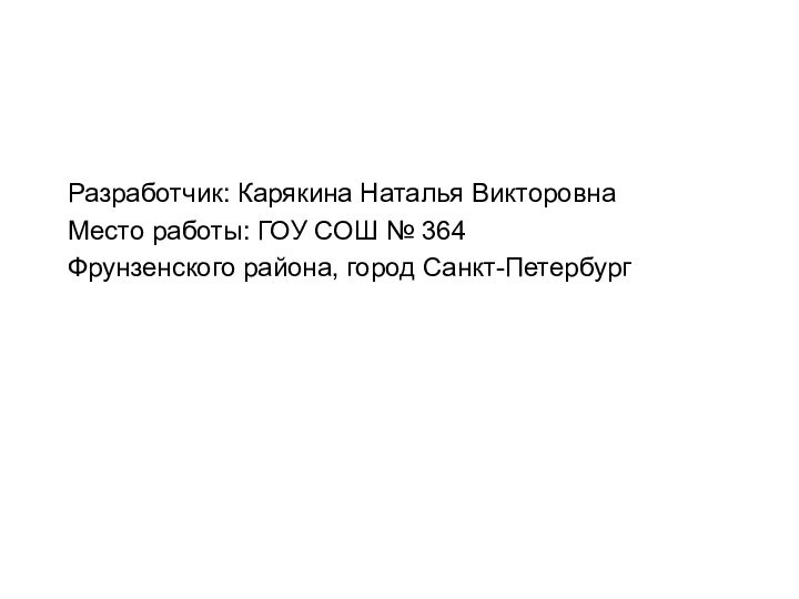 Разработчик: Карякина Наталья ВикторовнаМесто работы: ГОУ СОШ № 364 Фрунзенского района, город Санкт-Петербург