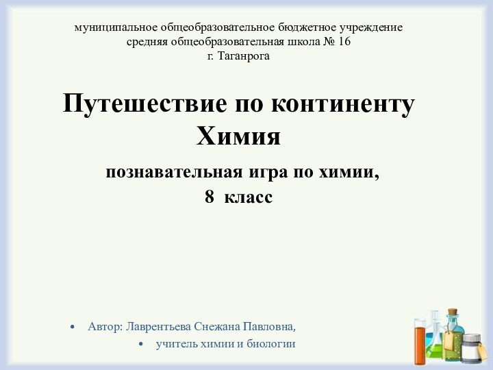 муниципальное общеобразовательное бюджетное учреждениесредняя общеобразовательная школа № 16г. ТаганрогаПутешествие по континенту Химия