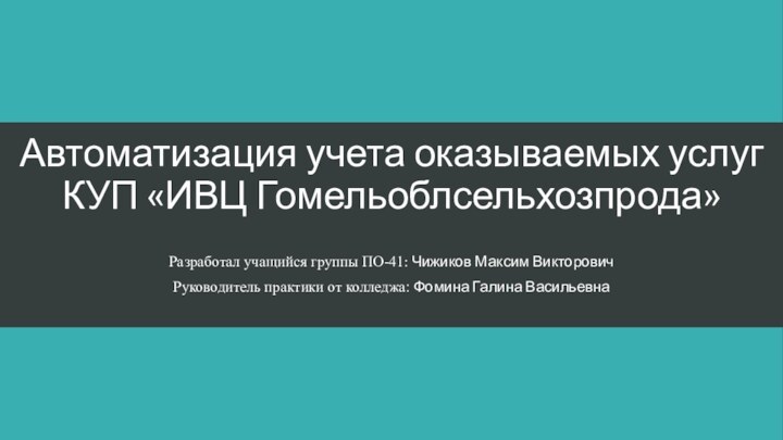 Автоматизация учета оказываемых услуг КУП «ИВЦ Гомельоблсельхозпрода»Разработал учащийся группы ПО-41: Чижиков Максим